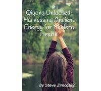Qigong Unlocked: Harnessing Ancient Energy for Modern Health