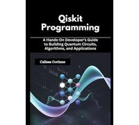 Qiskit Programming: A Hands-On Developer’s Guide to Building Quantum Circuits, Algorithms, and Applications