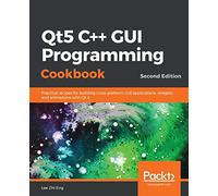 Qt5 C++ GUI Programming Cookbook: Practical recipes for building cross-platform GUI applications, widgets, and animations with Qt 5, 2nd Edition
