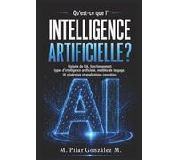 Qu’est-ce que l’intelligence artificielle?: Histoire de l’IA, fonctionnement, types d’intelligence artificielle, modèles de langage, IA générative et ... (L’intelligence artificielle au XXIe siècle)