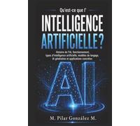 Qu’est-ce que l’intelligence artificielle?: Histoire de l’IA, fonctionnement, types d’intelligence artificielle, modèles de langage, IA générative et ... (L’intelligence artificielle au XXIe siècle)