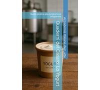 Quaderni del Casaro: Lo Yogurt: Guida pratica alla produzione artigianale
