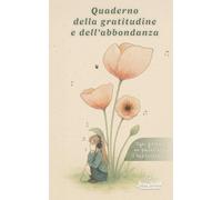 Quaderno della gratitudine e dell'abbondanza: 12 settimane per coltivare gratitudine, serenità e abbondanza nella tua vita. (Emozioni in cammino)