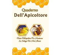 Quaderno dell'Apicoltore: Agenda Pratica Per Il Controllo Sanitario E La Crescita Della Tua Colonia Di Api