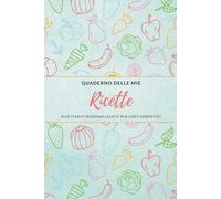 Quaderno delle Mie Ricette: Ricettario Personalizzato per Chef Domestici
