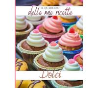 Quaderno delle Ricette Dolci - Ricettario da compilare per torte, biscotti e dessert: Libro per scrivere ricette, ingredienti e segreti - Idea regalo.