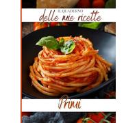 Quaderno delle Ricette Primi Piatti - Ricettario da compilare per pasta, risotti e zuppe: Libro per scrivere ricette, ingredienti e note - idea regalo originale.