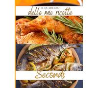 Quaderno delle Ricette Secondi Piatti - Ricettario da compilare per carne, pesce e piatti vegetariani: Libro per scrivere ricette e note - idea regalo cucina.