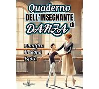 Quaderno dell'Insegnante di Danza - Pianifica, Insegna, Ispira: Strumenti Completi per Lezioni, Coreografie, Spettacoli e Gestione della Scuola di ... Schede di Valutazione, Calendario 2025/2026