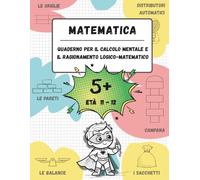 Quaderno di calcolo mentale e ragionamento logico-matematico (Età 11-12): Giochi, attività ed esercizi per migliorare le competenze matematiche (n. 5+, età 11-12)