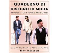 Quaderno di Disegno di Moda Modelli di Figure Maschili: Dal Principiante all'Avanzato - Uno spazio guidato per progettare e disegnare la moda ... e pagine extra per idee e ispirazione.