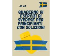 Quaderno di esercizi di svedese per principianti A1-A2 con soluzioni: Impara a leggere, scrivere e usare i verbi svedesi - Il quaderno perfetto per autodidatti, studenti SFI e chi parte da zero