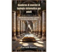 Quaderno di esercizi di teologia sistematica per adulti: Approfondisci la tua fede e costruisci una visione del mondo biblica