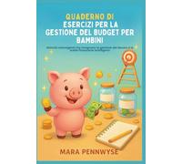 QUADERNO DI ESERCIZI PER LA GESTIONE DEL BUDGET PER BAMBINI: Attività coinvolgenti che insegnano la gestione del denaro e le scelte finanziarie intelligenti