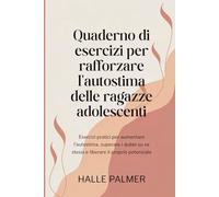 Quaderno di esercizi per rafforzare l'autostima delle ragazze adolescenti: Esercizi pratici per aumentare l'autostima, superare i dubbi su se stessi e liberare il proprio potenziale