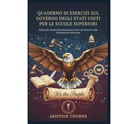 QUADERNO DI ESERCIZI SUL GOVERNO DEGLI STATI UNITI PER LE SCUOLE SUPERIORI: Guida allo Studio Dell'educazione Civica con Esercizi sulla Costituzione Americana