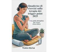 Quaderno di esercizi sulla terapia dei trigger point 2025: Una guida dettagliata per vivere senza dolore