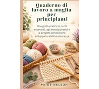 Quaderno di lavoro a maglia per principianti: Una guida pratica ai punti essenziali, agli esercizi pratici e ai progetti semplici che sviluppano abilità e sicurezza.