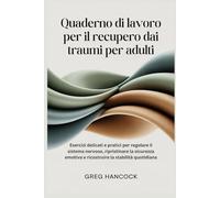Quaderno di lavoro per il recupero dai traumi per adulti: Esercizi delicati e pratici per regolare il sistema nervoso, ripristinare la sicurezza emotiva e ricostruire la stabilità quotidiana