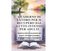 QUADERNO DI LAVORO PER IL RECUPERO DAL LUTTO INTENSO PER ADULTI: Quaderno delicato ma potente per guarire, affrontare la perdita, elaborare il dolore e ricostruire la forza interiore