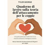 Quaderno di lavoro sulla teoria dell'attaccamento per le coppie: Una guida pratica per trasformare la tua relazione attraverso l'intelligenza emotiva