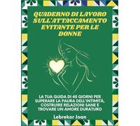 Quaderno di lavoro sull'attaccamento evitante per le donne: La tua guida di 45 giorni per superare la paura dell'intimità, costruire relazioni sane e trovare un amore duraturo