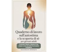 Quaderno di lavoro sull'autostima e la scoperta di sé per giovani adulti: Costruisci fiducia, chiarisci il tuo scopo e crea una vita di cui essere orgoglioso