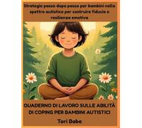Quaderno di lavoro sulle abilità di coping per bambini autistici: Strategie passo dopo passo per bambini nello spettro autistico per costruire fiducia e resilienza emotiva