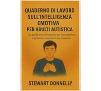 QUADERNO DI LAVORO SULL'INTELLIGENZA EMOTIVA PER ADULTI AUTISTICA: Una guida neuro divergente per comprendere, esprimere e onorare le tue emozioni