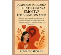 QUADERNO DI LAVORO SULL'INTELLIGENZA EMOTIVA PER DONNE CON AUDHD: Esercizi con strategie per rafforzare la consapevolezza di sé, supportare la regolazione emotiva e promuovere una vita autentica