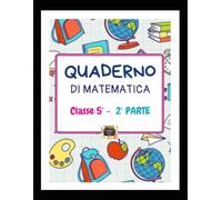 QUADERNO DI MATEMATICA Classe 5^ - 2° parte - Frazioni, Percentuali, Misure, Grafici, Statistica e Probabilità -: Frazioni, numeri decimali, ... (I QUADERNI PER LA CLASSE V PRIMARIA)