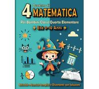 Quaderno di Matematica Classe Quarta Elementare: Libro di Esercizi di Matematica 4 Scuola Primaria per Bambini (con Soluzioni) - Età 9-10 Anni