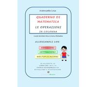 Quaderno di matematica- le operazioni in colonna: Addizioni, sottrazioni e moltiplicazioni guidate per la classe seconda della Scuola Primaria