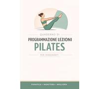 Quaderno di programmazione lezioni Pilates per insegnanti: Pianifica, organizza e monitora le tue lezioni e i progressi degli allievi