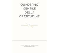 Quaderno Gentile della Gratitudine: 5 minuti al giorno per allenare lo sguardo al positivo