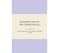 Quaderno gentile per i giorni difficili: Semplici pagine per scrivere, rallentare e prendersi cura di sé