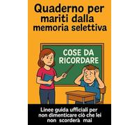 Quaderno per mariti dalla memoria selettiva: Linee guida per non dimenticare ciò che lei non scorderà mai