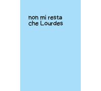 Quaderno Piccolo per Appunti - Copertina Flessibile Azzurra con Frase Ironica “Non mi Resta che Lourdes” - Notebook Divertente 6x9 - 100 Pagine a ... per appunti, pensieri, liste e sfoghi