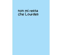 Quaderno Piccolo per Appunti - Copertina rigida Azzurra con Frase Ironica “Non mi Resta che Lourdes” - Notebook Divertente 6x9 - 100 Pagine a Righe: ... per appunti, pensieri, liste e sfoghi