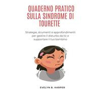 QUADERNO PRATICO SULLA SINDROME DI TOURETTE: Strategie, strumenti e approfondimenti per gestire il disturbo da tic e supportare il tuo bambino