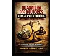 Quadrilha dos Doutores: O Poder e o Crime de Mãos Dada: O Poder e o Crime de Mãos Dada (A NOVA TEORIA GERAL DO ESTADO - NTGE)