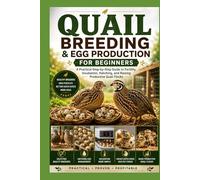 Quail Breeding & Egg Production for Beginners: A Practical Step-by-Step Guide to Fertility, Incubation, Hatching, and Raising Productive Quail Flocks (Backyard Quail Mastery Series)