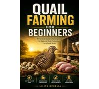 Quail Farming For Beginners: A Practical Guide to Raising Quail for Egg and Meat Production on a Small Scale