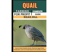 QUAIL FARMING FOR PROFIT: COMPLETE GUIDE: How to Raise Healthy Quails, Maximize Egg & Meat Production, and Turn Small Spaces into Steady Income