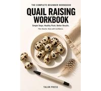 Quail Raising Workbook: A Complete Practical Guide for Beginners with Daily Care Logs, Egg Production Trackers, Hatching Records, Health Monitoring Sheets, and Breeding Worksheets