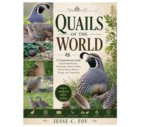 Quails of the World: A Comprehensive Guide to Quail Identification, Distribution, Species Profiles, Natural History, Behavior, Ecology, and Conservation