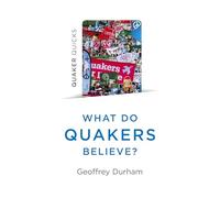 Quaker Quicks - What Do Quakers Believe?: A religion of everyday life