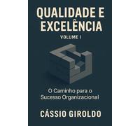 Qualidade e Excelência: O Caminho para o Sucesso Organizacional (Qualidade e Excelência Organizacional)