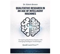 Qualitative Research in an Age of Intelligent Machines: Navigating Qualitative Inquiry with Emerging Intelligent Technologies