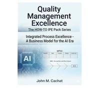 Quality Management Excellence - THE HOW-TO IPE Pack Series: Integrated Process Excellence℠ for the AI Era
